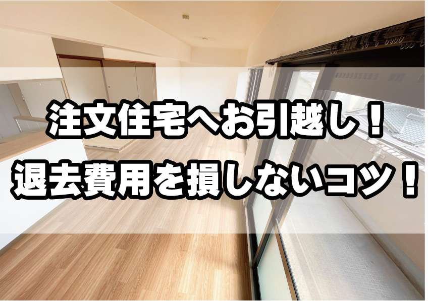 注文住宅へお引越し!「退去費用」を損しないコツ!/Web住宅展示場